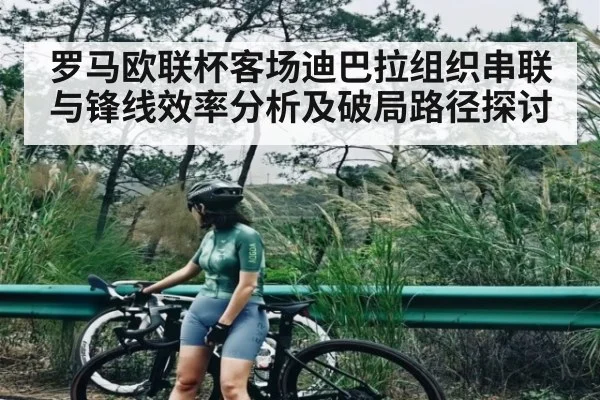 罗马欧联杯客场迪巴拉组织串联与锋线效率分析及破局路径探讨
