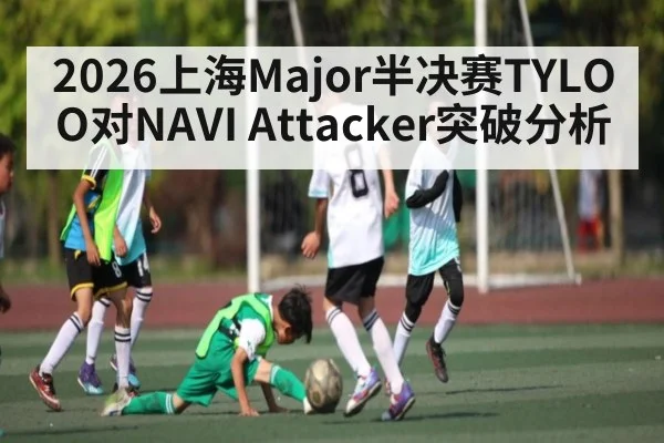 2026上海Major半决赛TYLOO对NAVI Attacker突破分析