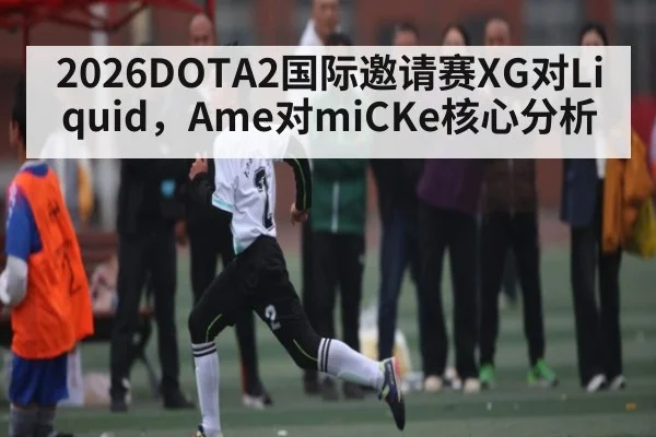 2026DOTA2国际邀请赛XG对Liquid，Ame对miCKe核心分析